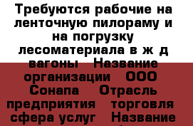 Требуются рабочие на ленточную пилораму и на погрузку лесоматериала в ж/д вагоны › Название организации ­ ООО “Сонапа“ › Отрасль предприятия ­ торговля, сфера услуг › Название вакансии ­ рабочие › Место работы ­ г. Артемовский ул. Прилепского 2а › Возраст от ­ 18 › Возраст до ­ 50 - Свердловская обл., Артемовский г. Работа » Вакансии   